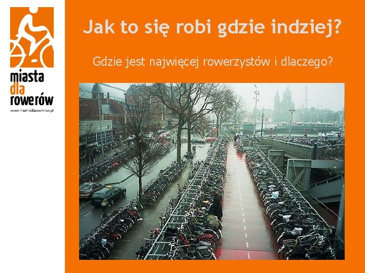 Jak to się robi gdzie indziej? Gdzie jest najwięcej rowerzystów i dlaczego? 