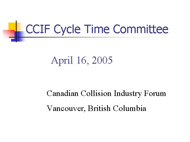 CCIF Cycle Time Committee April 16, 2005 Canadian Collision Industry Forum Vancouver, British Columbia