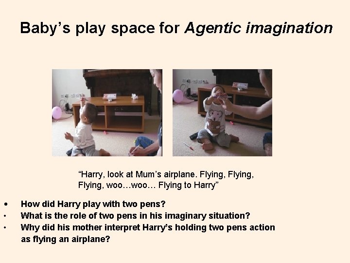 Baby’s play space for Agentic imagination “Harry, look at Mum’s airplane. Flying, woo… Flying