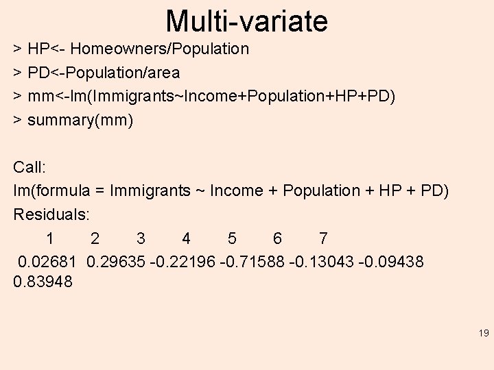 Multi-variate > HP<- Homeowners/Population > PD<-Population/area > mm<-lm(Immigrants~Income+Population+HP+PD) > summary(mm) Call: lm(formula = Immigrants