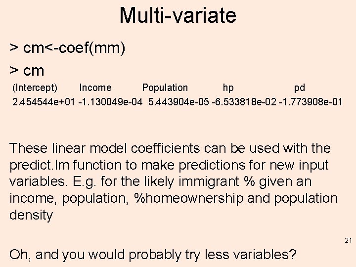Multi-variate > cm<-coef(mm) > cm (Intercept) Income Population hp pd 2. 454544 e+01 -1.
