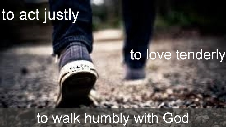 to act justly to love tenderly to walk humbly with God to act justly to love tenderly to walk humbly with God