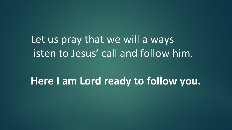 Let us pray that we will always listen to Jesus’ call and follow him. Let us pray that we will always listen to Jesus’ call and follow him.