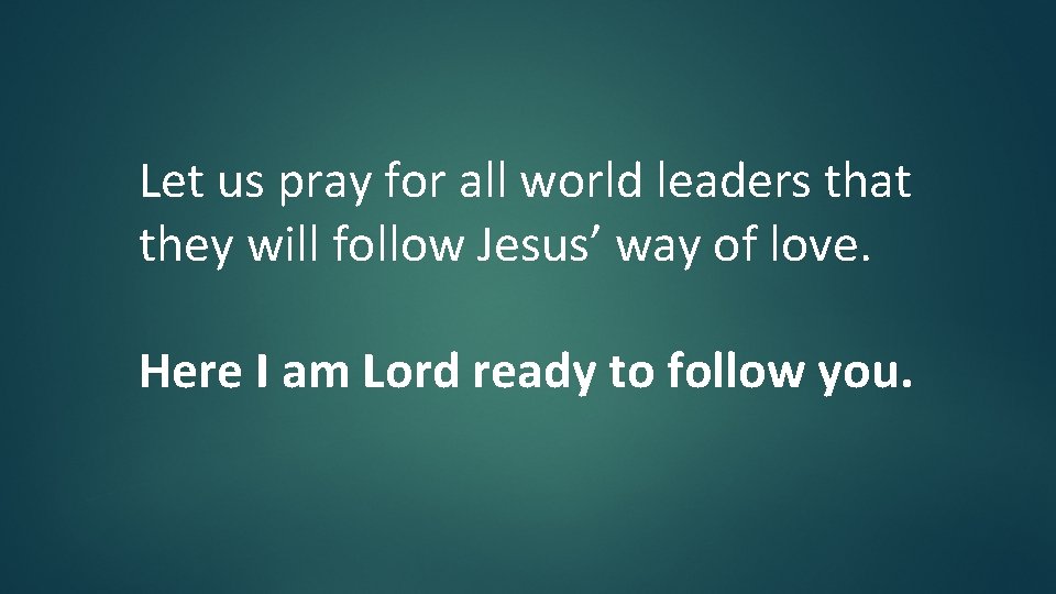 Let us pray for all world leaders that they will follow Jesus’ way of Let us pray for all world leaders that they will follow Jesus’ way of