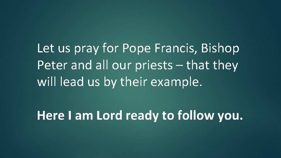 Let us pray for Pope Francis, Bishop Peter and all our priests – that Let us pray for Pope Francis, Bishop Peter and all our priests – that