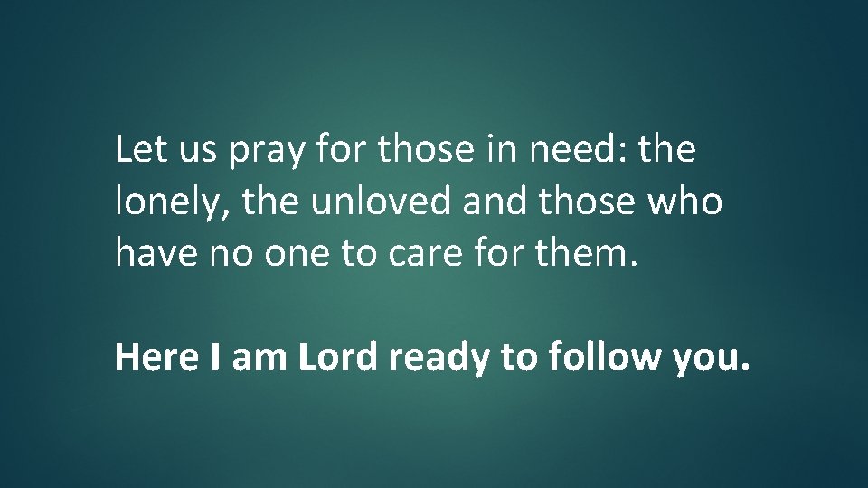 Let us pray for those in need: the lonely, the unloved and those who Let us pray for those in need: the lonely, the unloved and those who