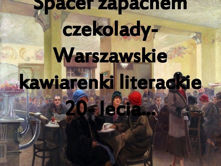 Spacer zapachem czekolady. Warszawskie kawiarenki literackie 20 - lecia. . . 