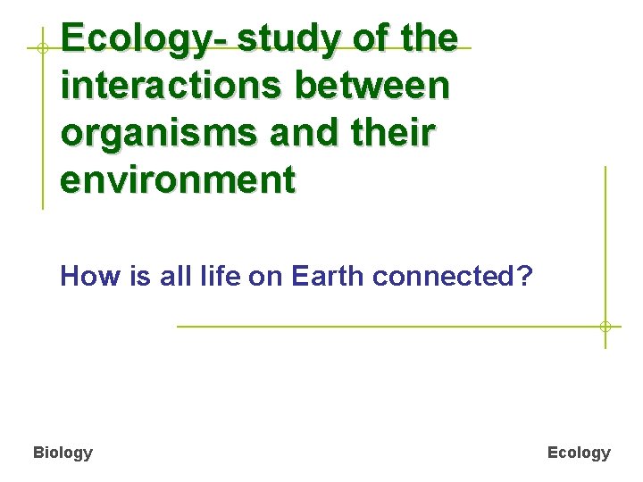 Ecology- study of the interactions between organisms and their environment How is all life