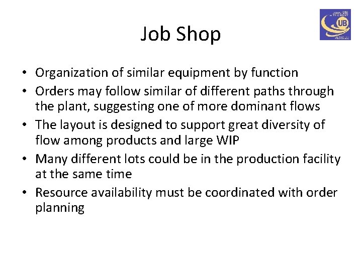 Job Shop • Organization of similar equipment by function • Orders may follow similar