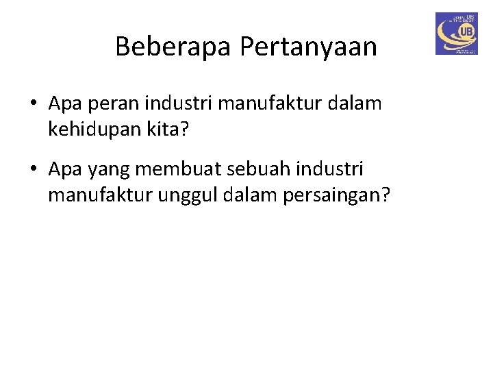 Beberapa Pertanyaan • Apa peran industri manufaktur dalam kehidupan kita? • Apa yang membuat