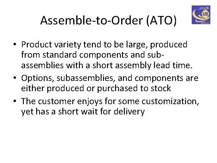 Assemble-to-Order (ATO) • Product variety tend to be large, produced from standard components and