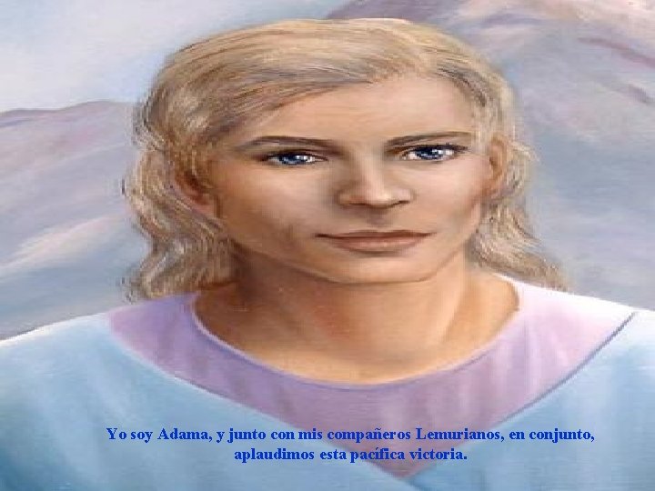 Yo soy Adama, y junto con mis compañeros Lemurianos, en conjunto, aplaudimos esta pacífica