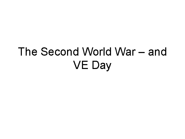The Second World War – and VE Day 