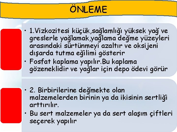 ÖNLEME • 1. Vizkozitesi küçük, sağlamlığı yüksek yağ ve greslerle yağlamak, yağlama değme yüzeyleri