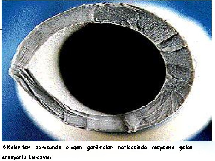 v. Kalorifer borusunda oluşan gerilmeler neticesinde meydana gelen erozyonlu korozyon 