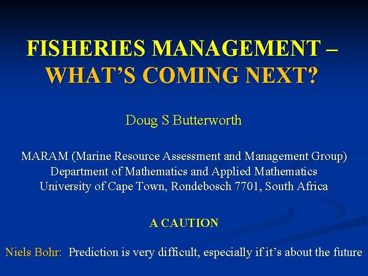 FISHERIES MANAGEMENT – WHAT’S COMING NEXT? Doug S Butterworth MARAM (Marine Resource Assessment and