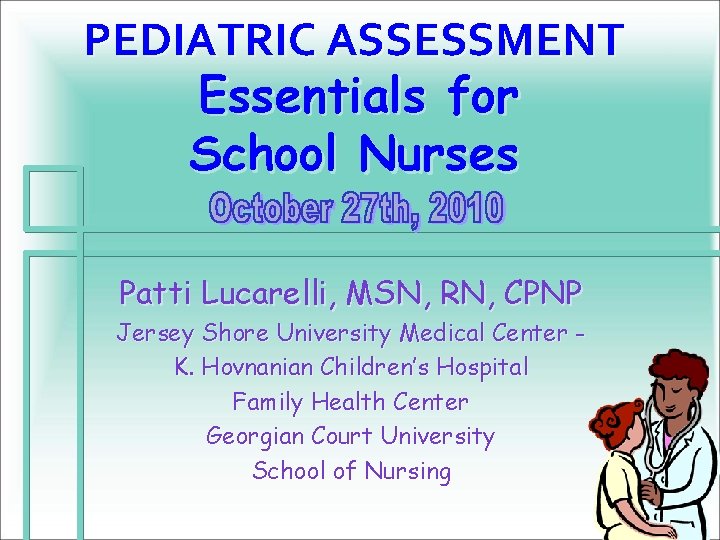 PEDIATRIC ASSESSMENT Essentials for School Nurses Patti Lucarelli, MSN, RN, CPNP Jersey Shore University