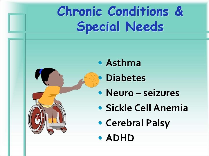 Chronic Conditions & Special Needs • Asthma • Diabetes • Neuro – seizures •