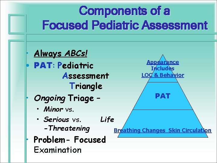 Components of a Focused Pediatric Assessment • Always ABCs! • PAT: Pediatric Assessment Triangle
