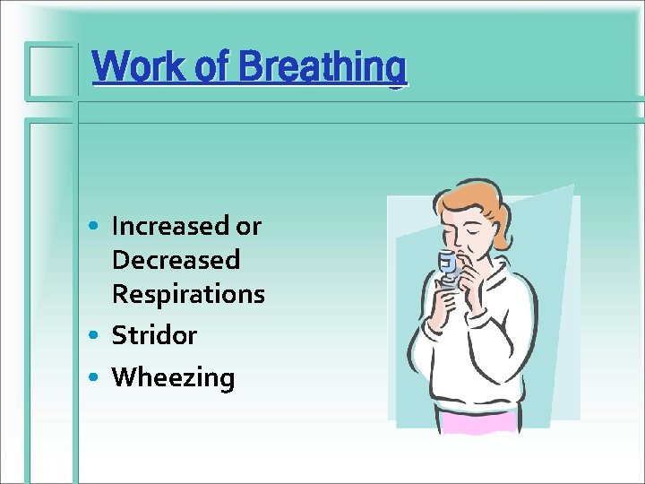 Work of Breathing • Increased or Decreased Respirations • Stridor • Wheezing 