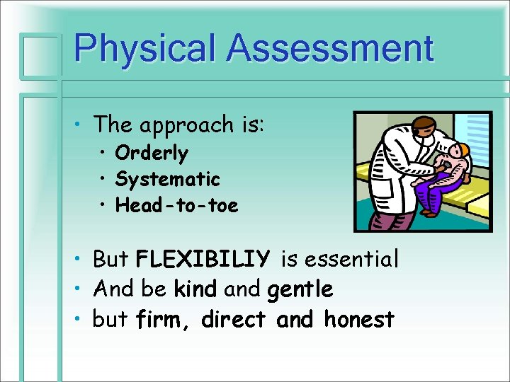 Physical Assessment • The approach is: • Orderly • Systematic • Head-to-toe • But