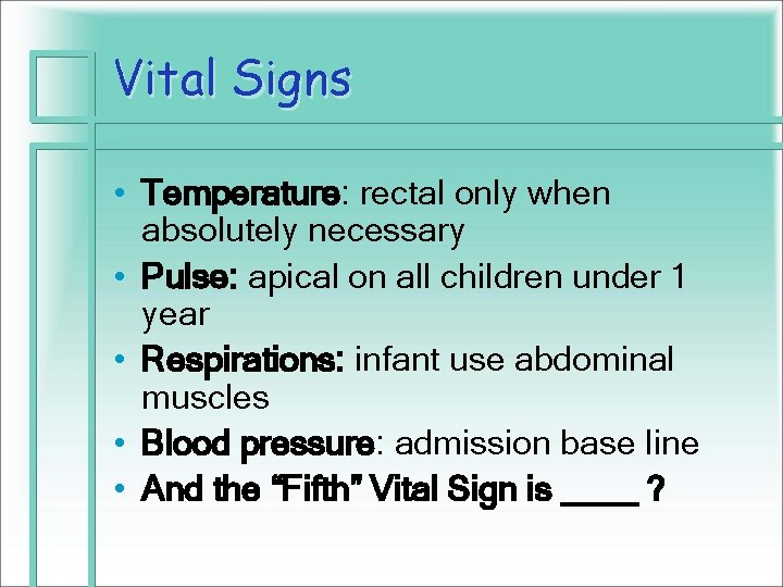 Vital Signs • Temperature: rectal only when absolutely necessary • Pulse: apical on all