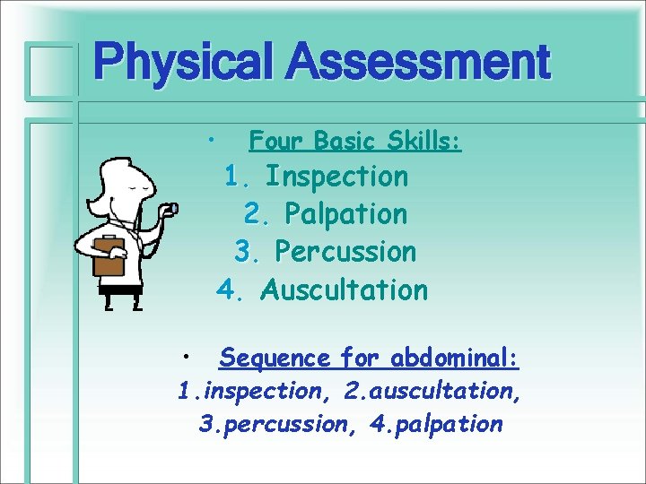 Physical Assessment • Four Basic Skills: 1. Inspection 2. Palpation 3. Percussion 4. Auscultation