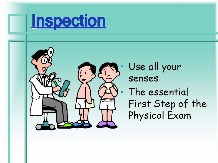 Inspection • Use all your senses • The essential First Step of the Physical