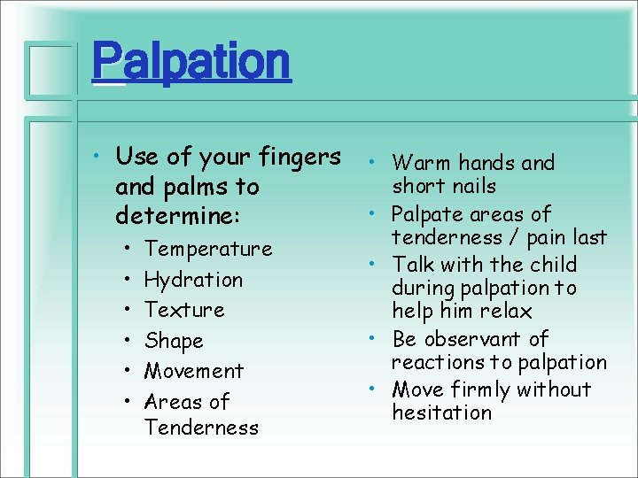 Palpation • Use of your fingers and palms to determine: • • • Temperature