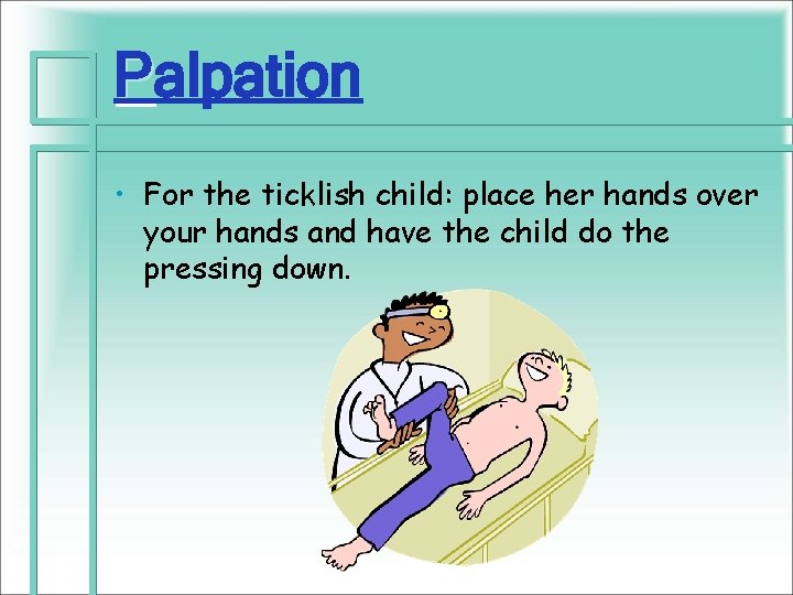 Palpation • For the ticklish child: place her hands over your hands and have