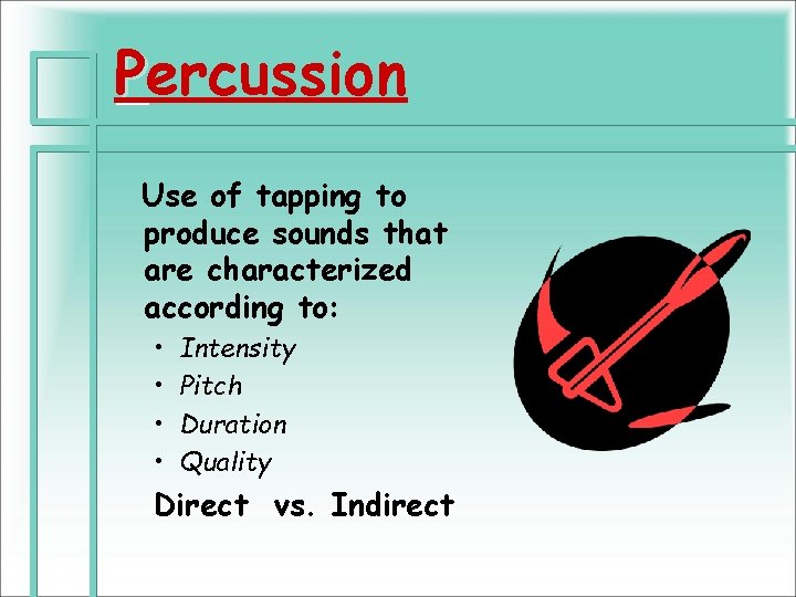 Percussion Use of tapping to produce sounds that are characterized according to: • •