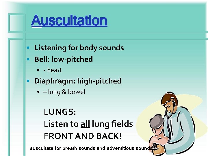 Auscultation • Listening for body sounds • Bell: low-pitched • - heart • Diaphragm: