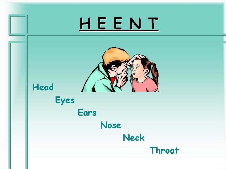 H E E N T Head Eyes Ears Nose Neck Throat 