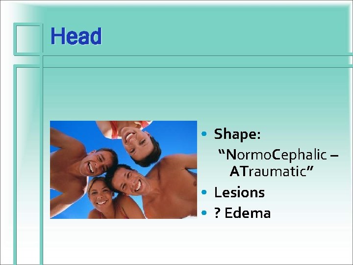 Head • Shape: “Normo. Cephalic – ATraumatic” AT • Lesions • ? Edema 