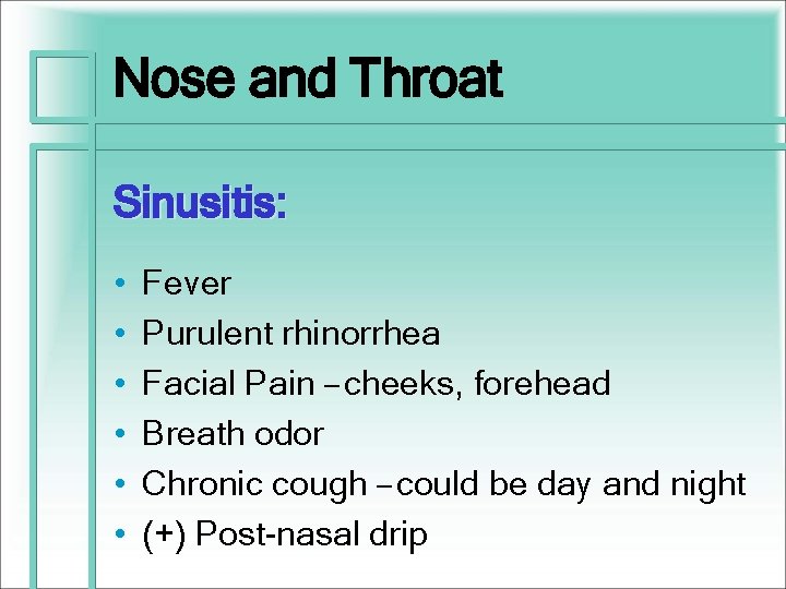 Nose and Throat Sinusitis: • • • Fever Purulent rhinorrhea Facial Pain – cheeks,