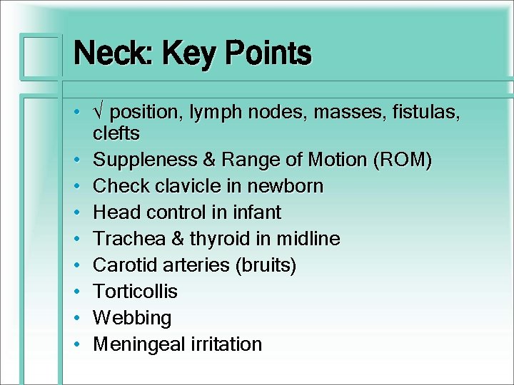 Neck: Key Points • √ position, lymph nodes, masses, fistulas, clefts • Suppleness &