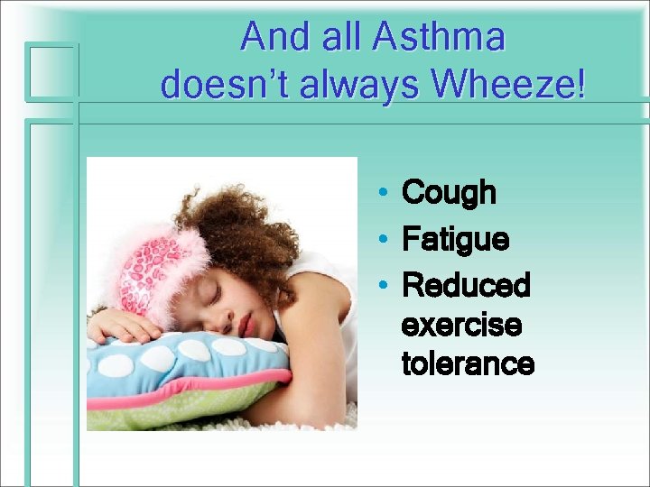 And all Asthma doesn’t always Wheeze! • Cough • Fatigue • Reduced exercise tolerance