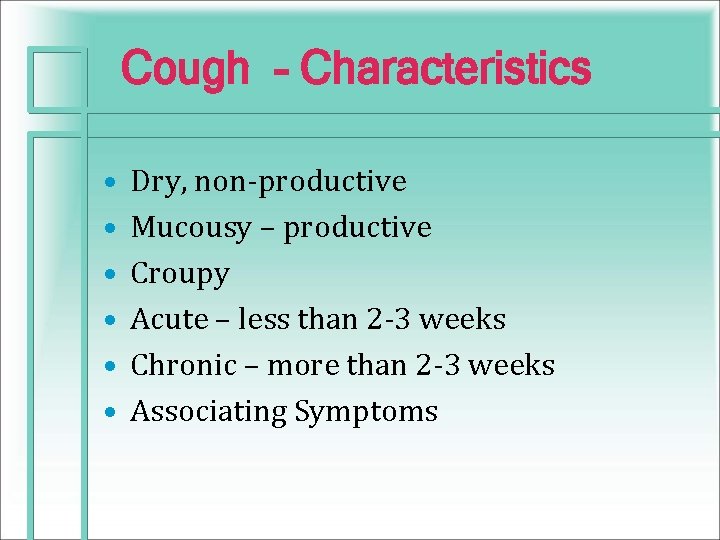 Cough - Characteristics • • • Dry, non-productive Mucousy – productive Croupy Acute –