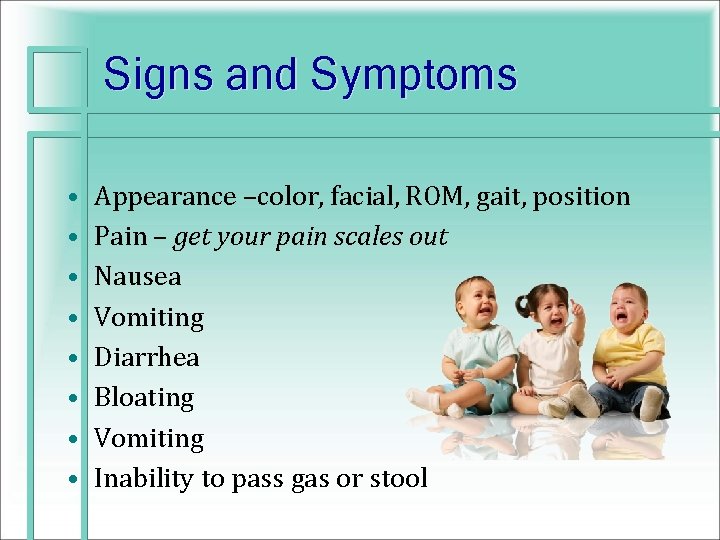 Signs and Symptoms • • Appearance –color, facial, ROM, gait, position Pain – get