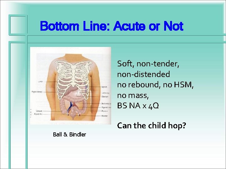 Bottom Line: Acute or Not Soft, non-tender, non-distended no rebound, no HSM, no mass,