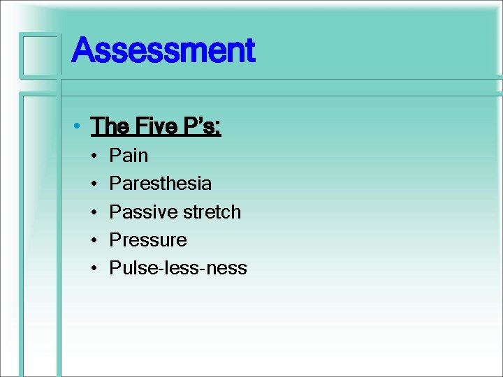 Assessment • The Five P’s: • • • Pain Paresthesia Passive stretch Pressure Pulse-less-ness