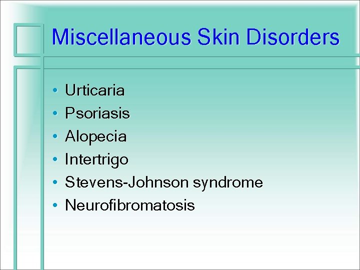 Miscellaneous Skin Disorders • • • Urticaria Psoriasis Alopecia Intertrigo Stevens-Johnson syndrome Neurofibromatosis 