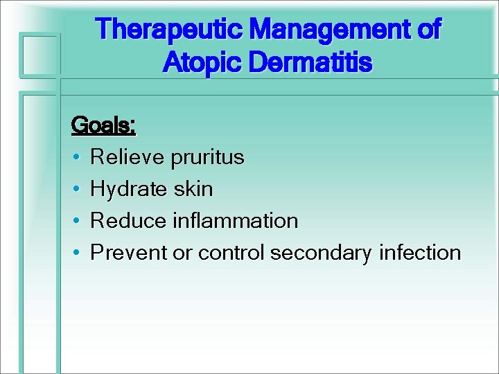 Therapeutic Management of Atopic Dermatitis Goals: • Relieve pruritus • Hydrate skin • Reduce