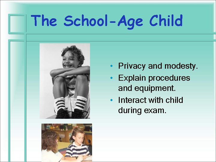 The School-Age Child • Privacy and modesty. • Explain procedures and equipment. • Interact