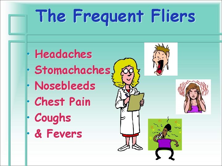 The Frequent Fliers • • • Headaches Stomachaches Nosebleeds Chest Pain Coughs & Fevers