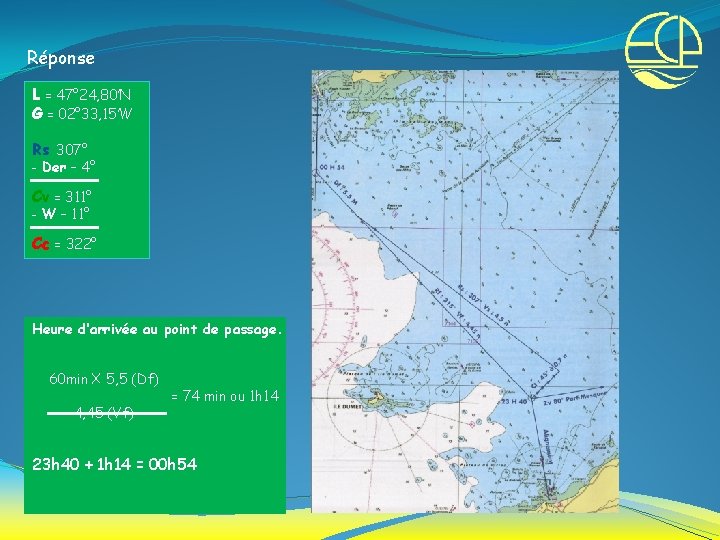 Réponse L = 47° 24, 80’N G = 02° 33, 15’W Rs 307° -