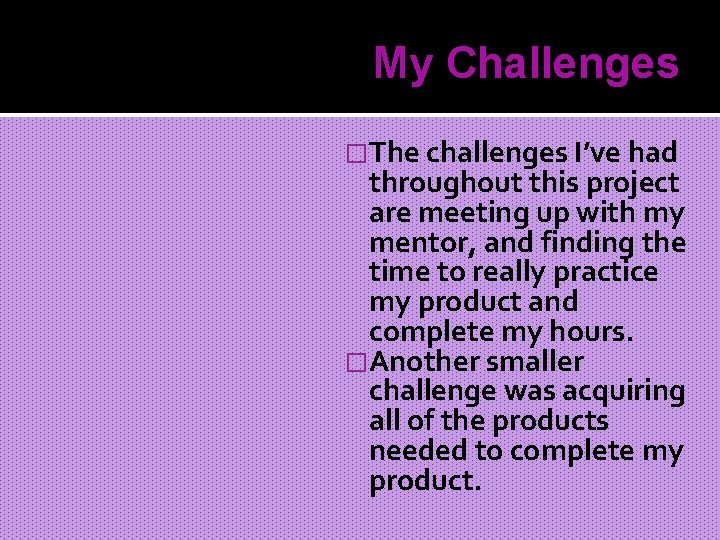 My Challenges �The challenges I’ve had throughout this project are meeting up with my