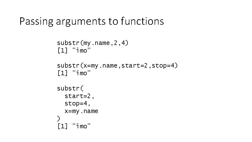 Passing arguments to functions substr(my. name, 2, 4) [1] "imo" substr(x=my. name, start=2, stop=4)