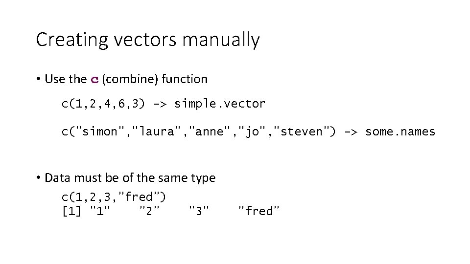 Creating vectors manually • Use the c (combine) function c(1, 2, 4, 6, 3)