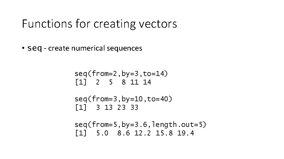 Functions for creating vectors • seq - create numerical sequences seq(from=2, by=3, to=14) [1]